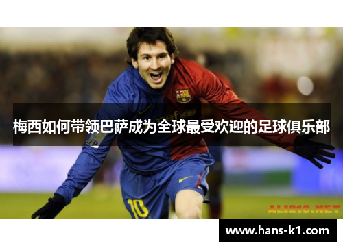 梅西如何带领巴萨成为全球最受欢迎的足球俱乐部