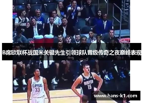 B席欧联杯战国米关键先生引领球队晋级传奇之夜巅峰表现