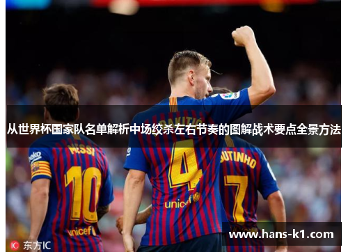 从世界杯国家队名单解析中场绞杀左右节奏的图解战术要点全景方法 从世界杯国家队名单解析中场绞杀左右节奏的图解战术要点全景方法