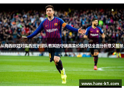 从梅西欧冠对阵西班牙球队看其防守端真实价值评估全面分析意义前景