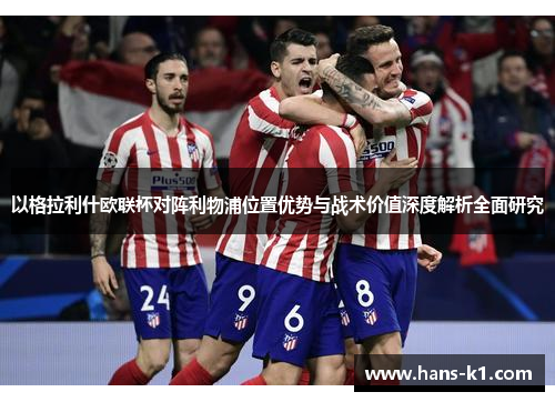 以格拉利什欧联杯对阵利物浦位置优势与战术价值深度解析全面研究 以格拉利什欧联杯对阵利物浦位置优势与战术价值深度解析全面研究