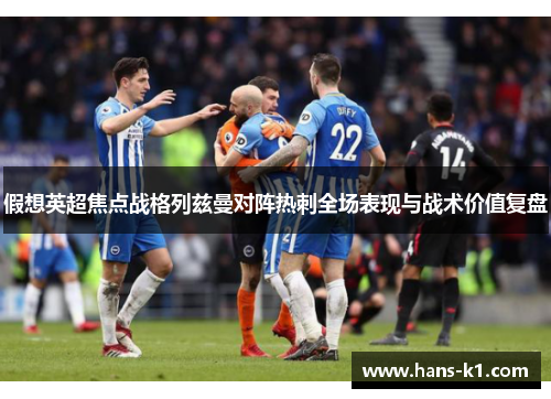 假想英超焦点战格列兹曼对阵热刺全场表现与战术价值复盘