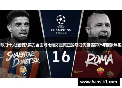欧冠十六强球队实力全面对比谁才是真正的夺冠优势者解析与前景展望