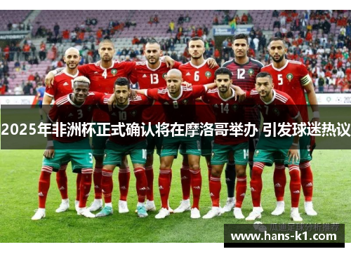 2025年非洲杯正式确认将在摩洛哥举办 引发球迷热议