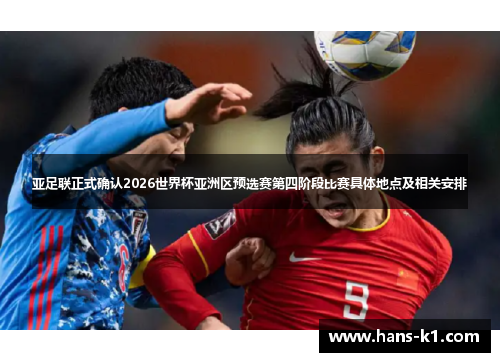 亚足联正式确认2026世界杯亚洲区预选赛第四阶段比赛具体地点及相关安排