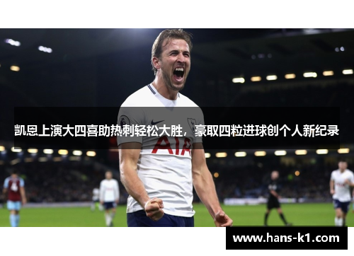 凯恩上演大四喜助热刺轻松大胜，豪取四粒进球创个人新纪录