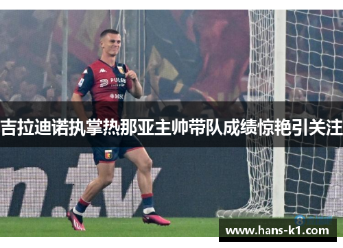 吉拉迪诺执掌热那亚主帅带队成绩惊艳引关注 吉拉迪诺执掌热那亚主帅带队成绩惊艳引关注