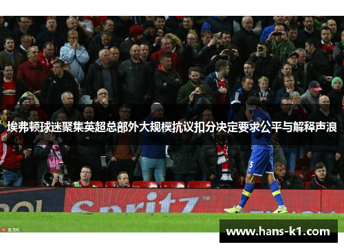 埃弗顿球迷聚集英超总部外大规模抗议扣分决定要求公平与解释声浪