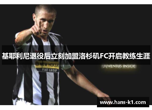 基耶利尼退役后立刻加盟洛杉矶FC开启教练生涯