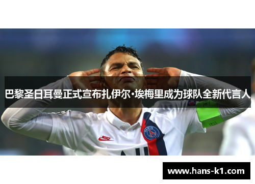 巴黎圣日耳曼正式宣布扎伊尔·埃梅里成为球队全新代言人 巴黎圣日耳曼正式宣布扎伊尔·埃梅里成为球队全新代言人