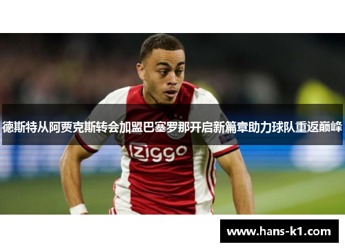 德斯特从阿贾克斯转会加盟巴塞罗那开启新篇章助力球队重返巅峰