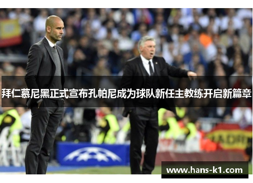 拜仁慕尼黑正式宣布孔帕尼成为球队新任主教练开启新篇章 拜仁慕尼黑正式宣布孔帕尼成为球队新任主教练开启新篇章