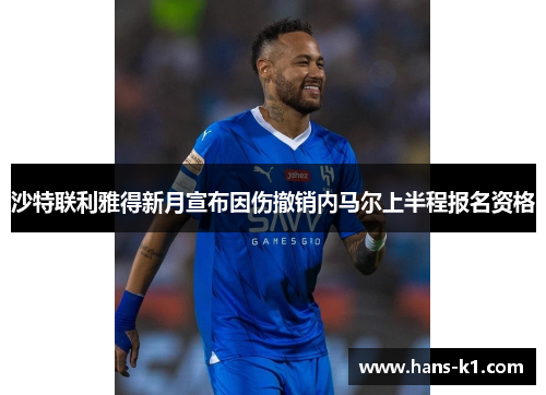 沙特联利雅得新月宣布因伤撤销内马尔上半程报名资格 沙特联利雅得新月宣布因伤撤销内马尔上半程报名资格