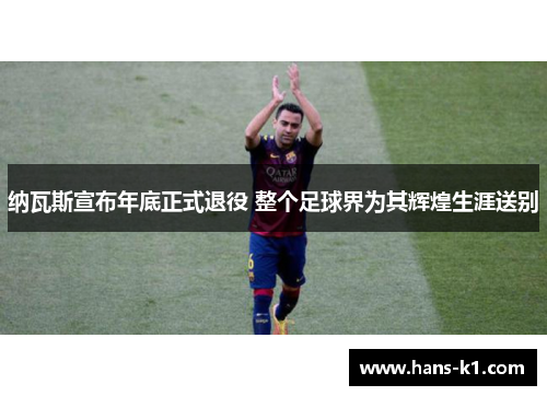 纳瓦斯宣布年底正式退役 整个足球界为其辉煌生涯送别