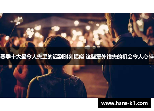 赛季十大最令人失望的迟到时刻揭晓 这些意外错失的机会令人心碎